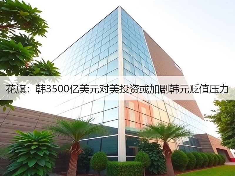 花旗：韩3500亿美元对美投资或加剧韩元贬值压力