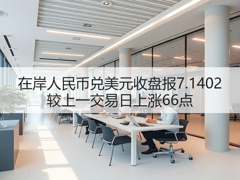 在岸人民币兑美元收盘报7.1402 较上一交易日上涨66点