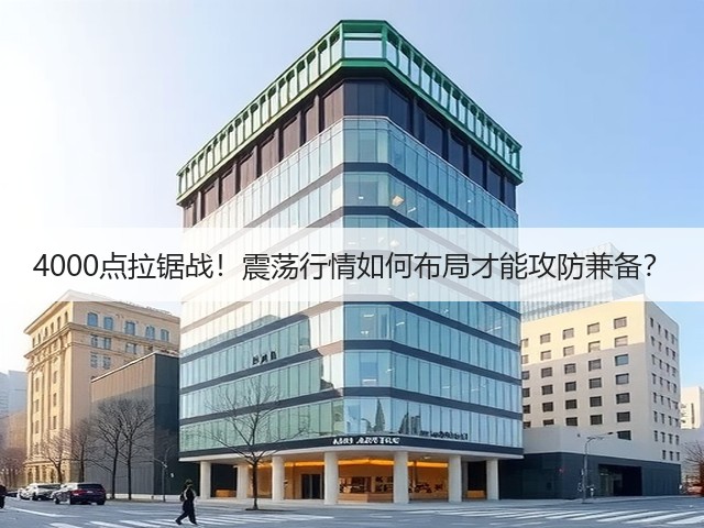 4000点拉锯战!震荡行情如何布局才能攻防兼备?(图1) 4000点拉锯战!震荡行情如何布局才能攻防兼备?(图1)
