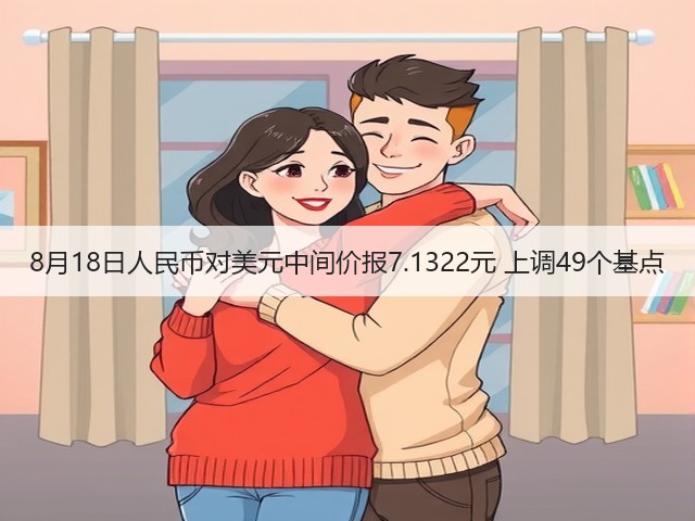 8月18日人民币对美元中间价报7.1322元 上调49个基点(图2)