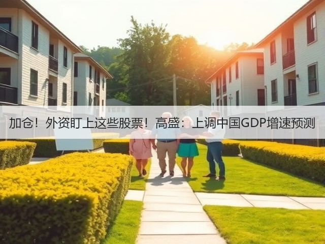 加仓!外资盯上这些股票!高盛:上调中国GDP增速预测(图2) 加仓!外资盯上这些股票!高盛:上调中国GDP增速预测(图2)