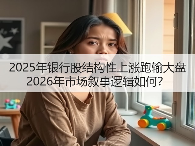 2025年银行股结构性上涨跑输大盘 2026年市场叙事逻辑如何？(图2)