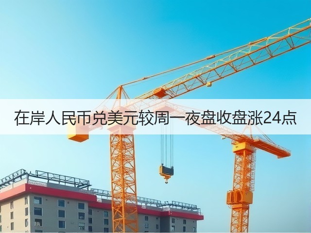 在岸人民币兑美元较周一夜盘收盘涨24点(图1)