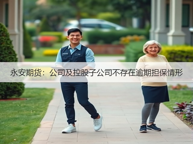 永安期货：公司及控股子公司不存在逾期担保情形(图2)
