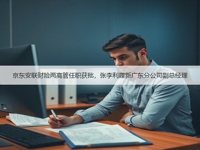 京东安联财险两高管任职获批,张李利履新广东分公司副总经理(图3) 京东安联财险两高管任职获批,张李利履新广东分公司副总经理(图3)