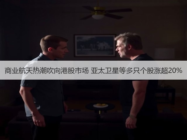 商业航天热潮吹向港股市场 亚太卫星等多只个股涨超20%(图2) 商业航天热潮吹向港股市场 亚太卫星等多只个股涨超20%(图2)