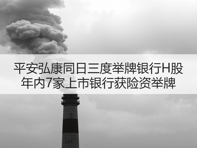 平安弘康同日三度举牌银行H股 年内7家上市银行获险资举牌(图2)