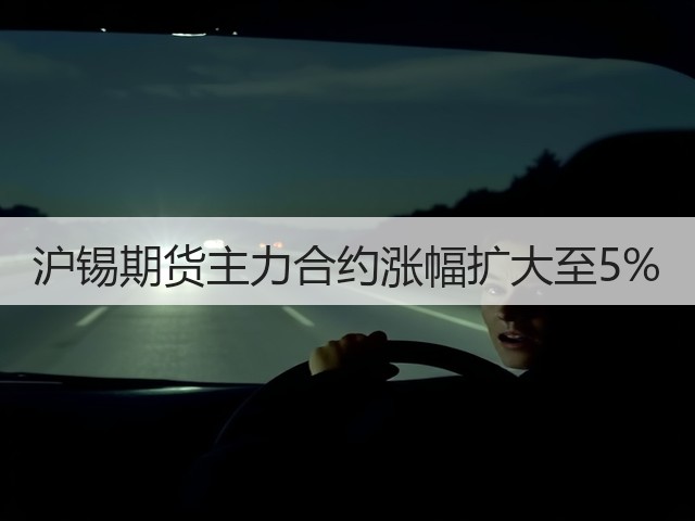 沪锡期货主力合约涨幅扩大至5%(图3)