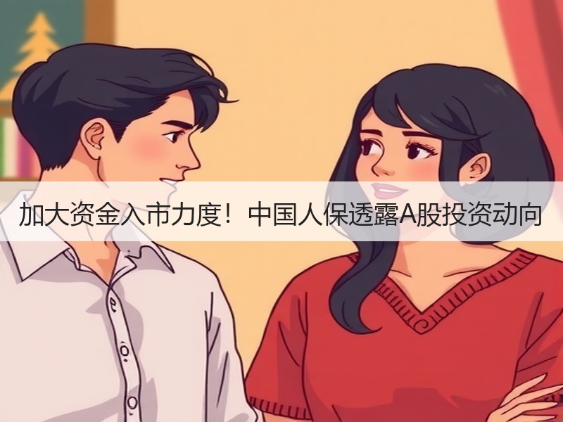 加大资金入市力度！中国人保透露A股投资动向