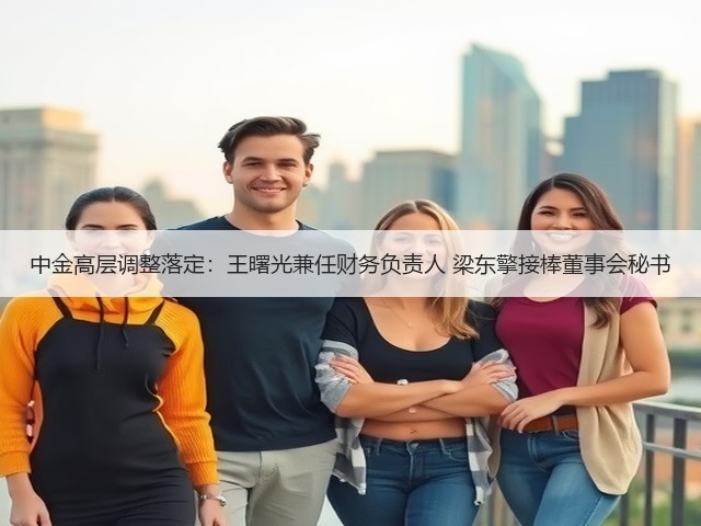 中金高层调整落定:王曙光兼任财务负责人 梁东擎接棒董事会秘书(图1) 中金高层调整落定:王曙光兼任财务负责人 梁东擎接棒董事会秘书(图1)