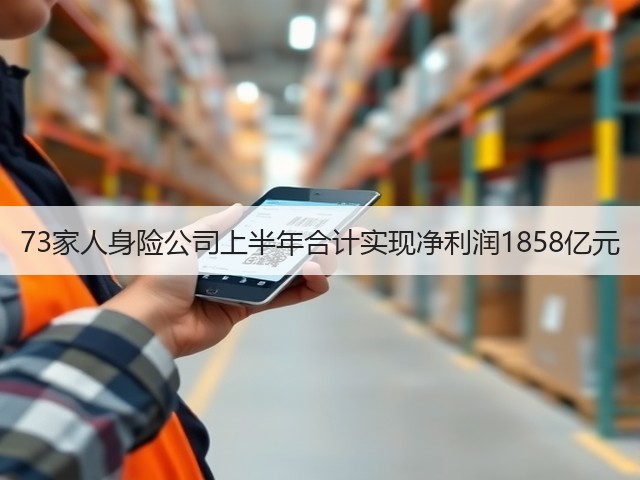 73家人身险公司上半年合计实现净利润1858亿元(图3)