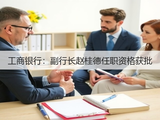 工商银行:副行长赵桂德任职资格获批(图1) 工商银行:副行长赵桂德任职资格获批(图1)