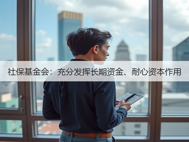 社保基金会：充分发挥长期资金、耐心资本作用(图3)