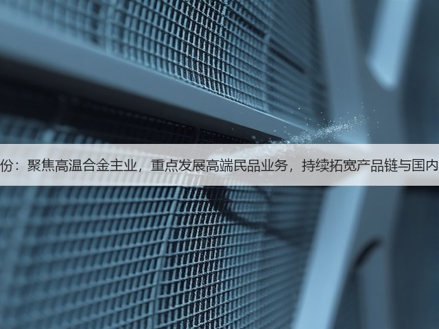 图南股份：聚焦高温合金主业，重点发展高端民品业务，持续拓宽产品链与国内外市场(图1)