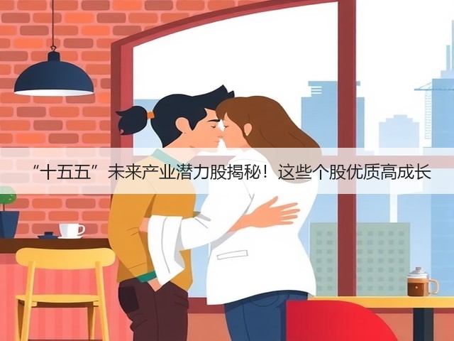 “十五五”未来产业潜力股揭秘!这些个股优质高成长(图3) “十五五”未来产业潜力股揭秘!这些个股优质高成长(图3)