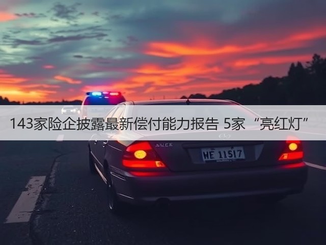 143家险企披露最新偿付能力报告 5家“亮红灯”(图2) 143家险企披露最新偿付能力报告 5家“亮红灯”(图2)