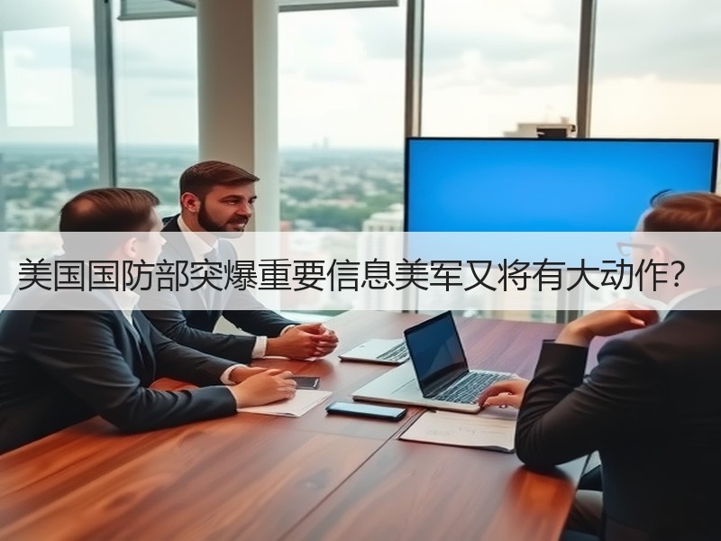 美国国防部突爆重要信息美军又将有大动作？