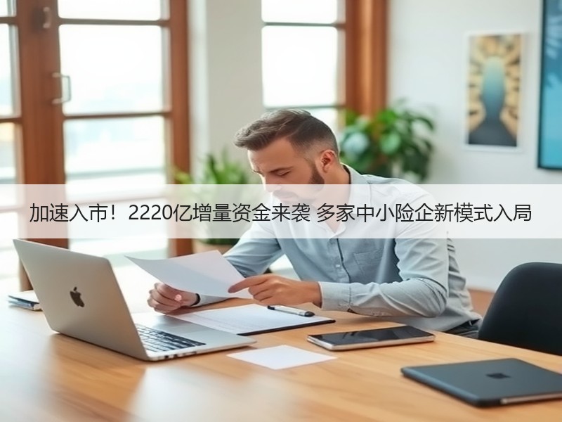 加速入市！2220亿增量资金来袭 多家中小险企新模式入局