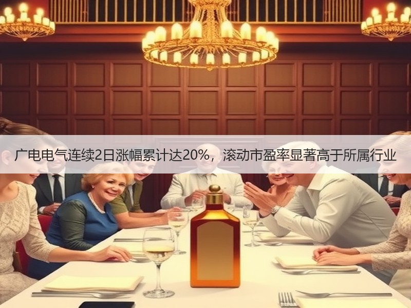 广电电气连续2日涨幅累计达20%，滚动市盈率显著高于所属行业