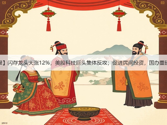 【早报】闪存龙头大涨12%，美股科技巨头集体反攻；促进民间投资，国办重磅发文(图2)