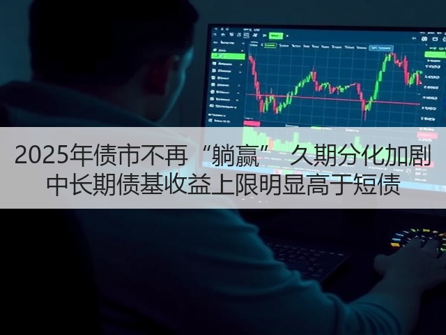 2025年债市不再“躺赢” 久期分化加剧 中长期债基收益上限明显高于短债(图3)