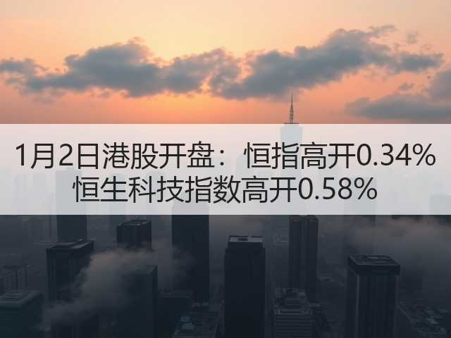 1月2日港股开盘:恒指高开0.34% 恒生科技指数高开0.58%(图1) 1月2日港股开盘:恒指高开0.34% 恒生科技指数高开0.58%(图1)