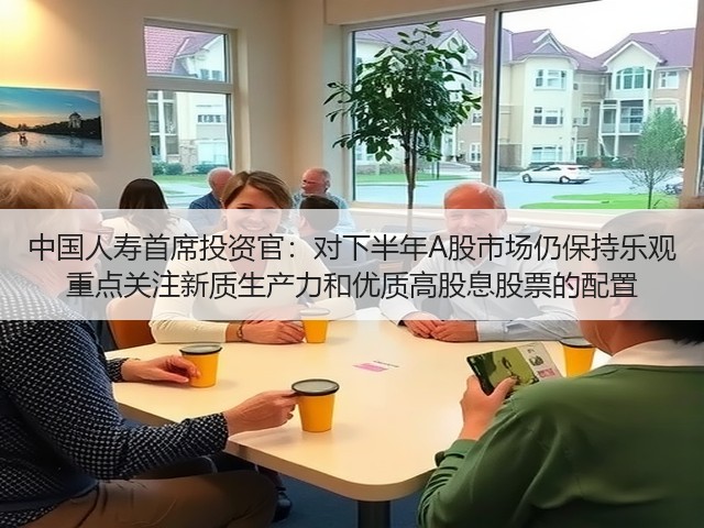 中国人寿首席投资官:对下半年A股市场仍保持乐观 重点关注新质生产力和优质高股息股票的配置(图2) 中国人寿首席投资官:对下半年A股市场仍保持乐观 重点关注新质生产力和优质高股息股票的配置(图2)