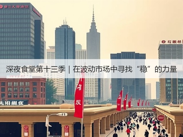深夜食堂第十三季|在波动市场中寻找“稳”的力量(图3) 深夜食堂第十三季|在波动市场中寻找“稳”的力量(图3)