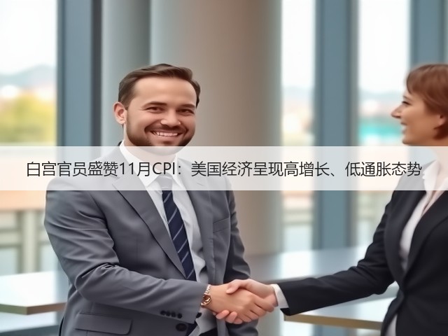 白宫官员盛赞11月CPI:美国经济呈现高增长、低通胀态势(图1) 白宫官员盛赞11月CPI:美国经济呈现高增长、低通胀态势(图1)
