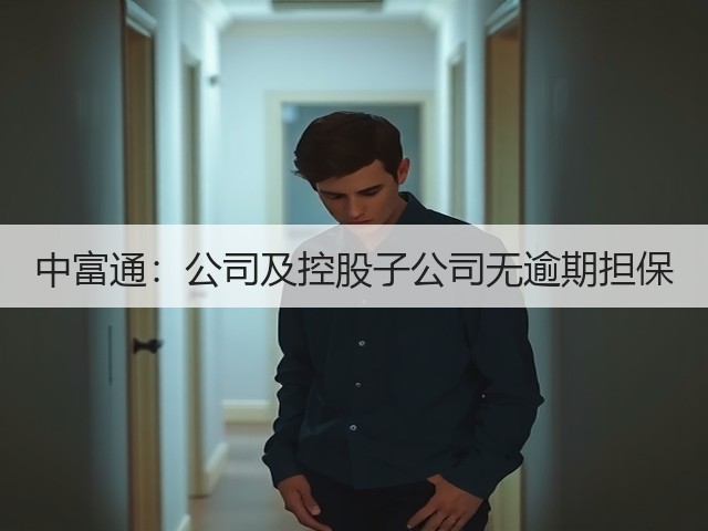 中富通:公司及控股子公司无逾期担保(图2) 中富通:公司及控股子公司无逾期担保(图2)