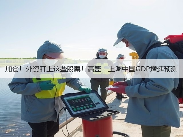 加仓!外资盯上这些股票!高盛:上调中国GDP增速预测(图3) 加仓!外资盯上这些股票!高盛:上调中国GDP增速预测(图3)