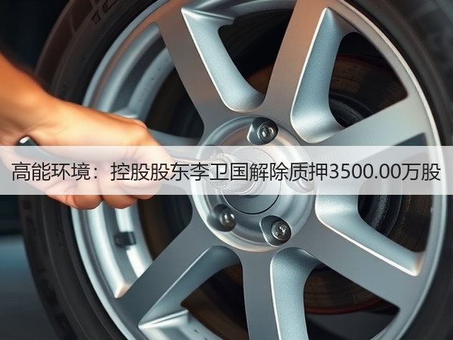 高能环境：控股股东李卫国解除质押3500.00万股(图3)