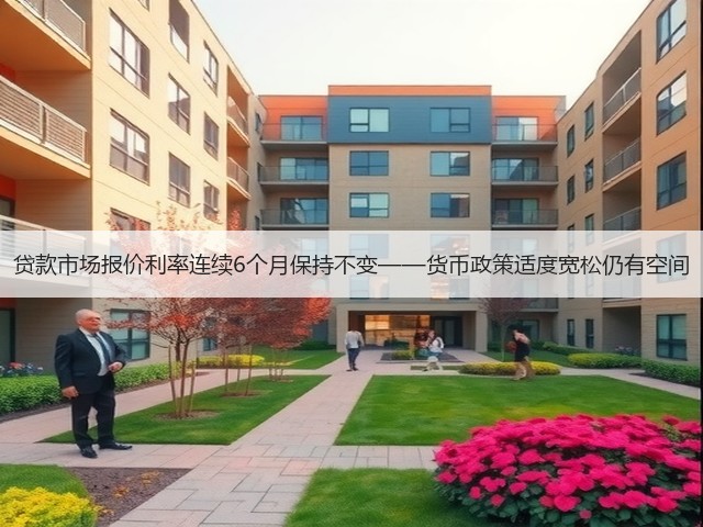 贷款市场报价利率连续6个月保持不变——货币政策适度宽松仍有空间(图1)