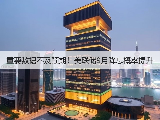 重要数据不及预期!美联储9月降息概率提升(图1) 重要数据不及预期!美联储9月降息概率提升(图1)