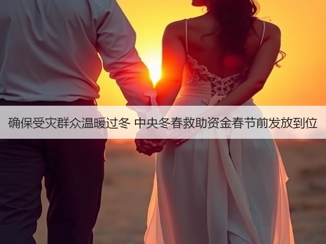 确保受灾群众温暖过冬 中央冬春救助资金春节前发放到位(图2) 确保受灾群众温暖过冬 中央冬春救助资金春节前发放到位(图2)