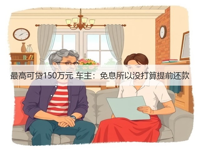 最高可贷150万元 车主:免息所以没打算提前还款(图1) 最高可贷150万元 车主:免息所以没打算提前还款(图1)
