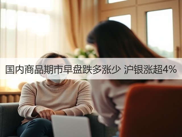 国内商品期市早盘跌多涨少 沪银涨超4%(图1)