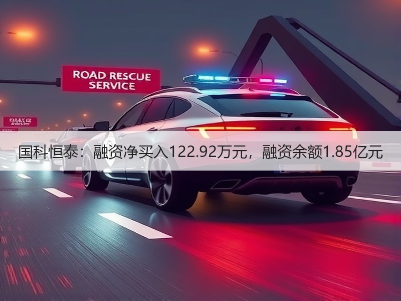 国科恒泰：融资净买入122.92万元，融资余额1.85亿元