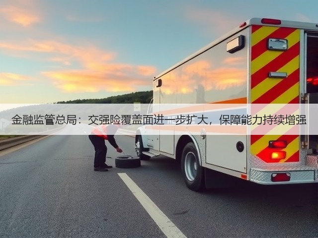 金融监管总局:交强险覆盖面进一步扩大,保障能力持续增强(图1) 金融监管总局:交强险覆盖面进一步扩大,保障能力持续增强(图1)