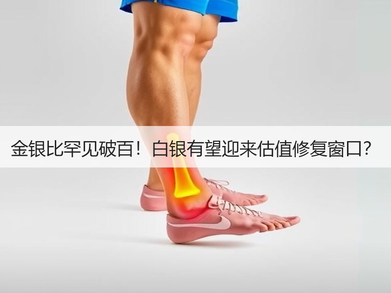 金银比罕见破百！白银有望迎来估值修复窗口？