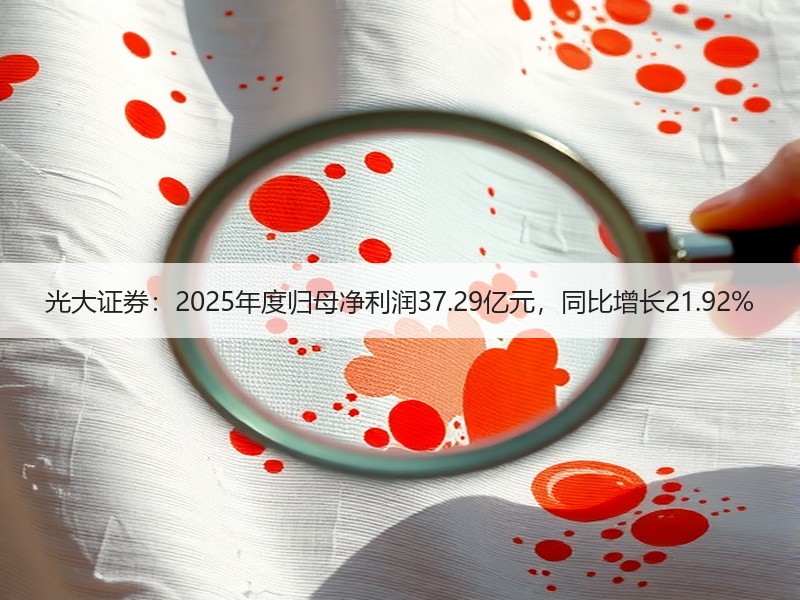 光大证券：2025年度归母净利润37.29亿元，同比增长21.92%