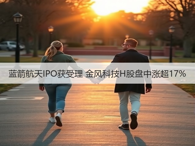 蓝箭航天IPO获受理 金风科技H股盘中涨超17%(图2) 蓝箭航天IPO获受理 金风科技H股盘中涨超17%(图2)
