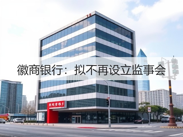 徽商银行:拟不再设立监事会(图2) 徽商银行:拟不再设立监事会(图2)