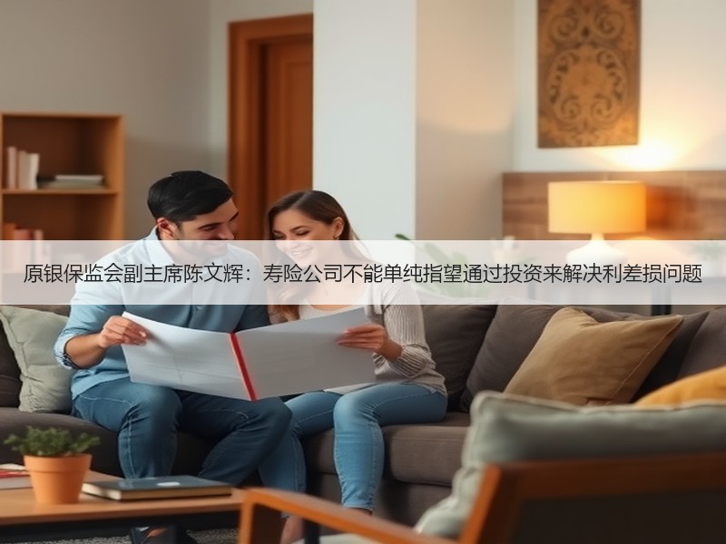 原银保监会副主席陈文辉：寿险公司不能单纯指望通过投资来解决利差损问题