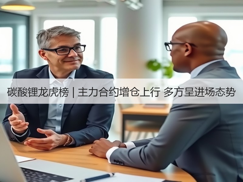 碳酸锂龙虎榜 | 主力合约增仓上行 多方呈进场态势