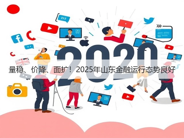 量稳、价降、面扩!2025年山东金融运行态势良好(图3) 量稳、价降、面扩!2025年山东金融运行态势良好(图3)