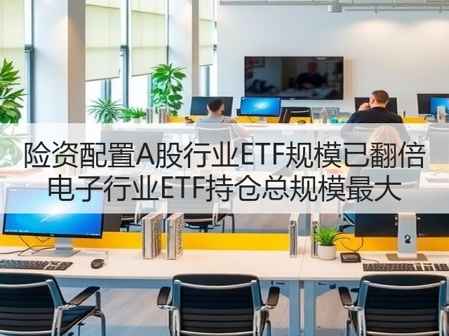 险资配置A股行业ETF规模已翻倍 电子行业ETF持仓总规模最大(图1)