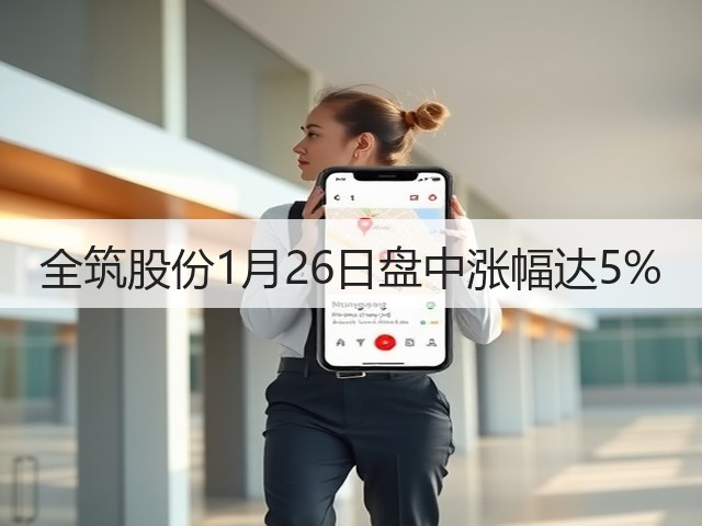 全筑股份1月26日盘中涨幅达5%(图1)