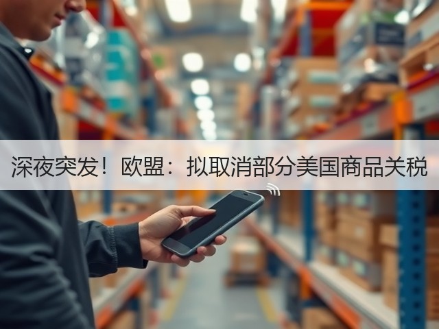 深夜突发!欧盟:拟取消部分美国商品关税(图1) 深夜突发!欧盟:拟取消部分美国商品关税(图1)