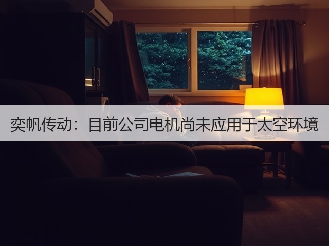 奕帆传动:目前公司电机尚未应用于太空环境(图1) 奕帆传动:目前公司电机尚未应用于太空环境(图1)